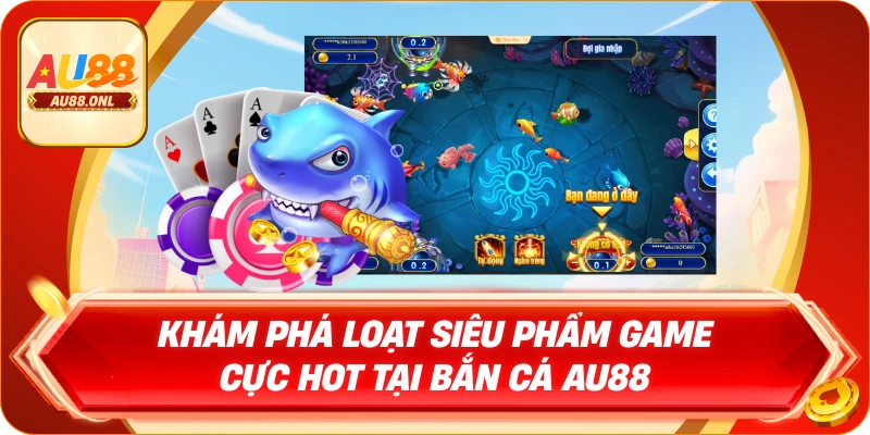 Khám phá loạt siêu phẩm game cực hot tại Bắn cá AU88
