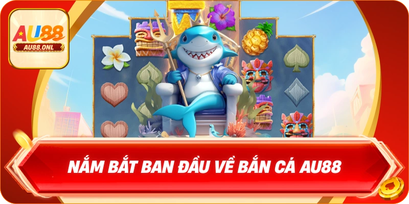 Nắm bắt ban đầu về Bắn cá AU88
